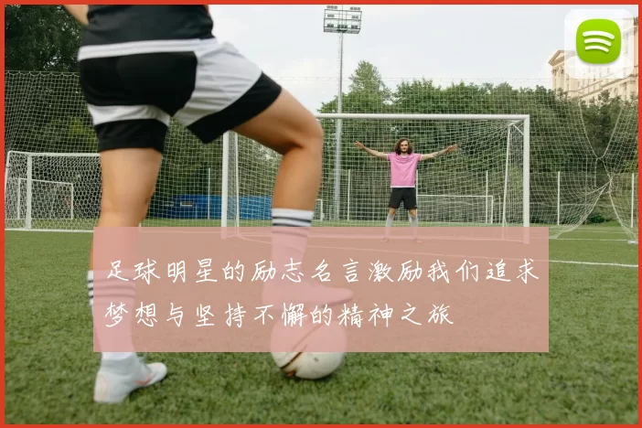足球明星的励志名言激励我们追求梦想与坚持不懈的精神之旅