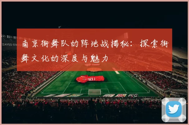 南京街舞队的阵地战揭秘：探索街舞文化的深度与魅力