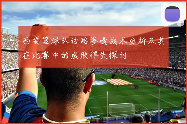 西安篮球队边路渗透战术分析及其在比赛中的成败得失探讨