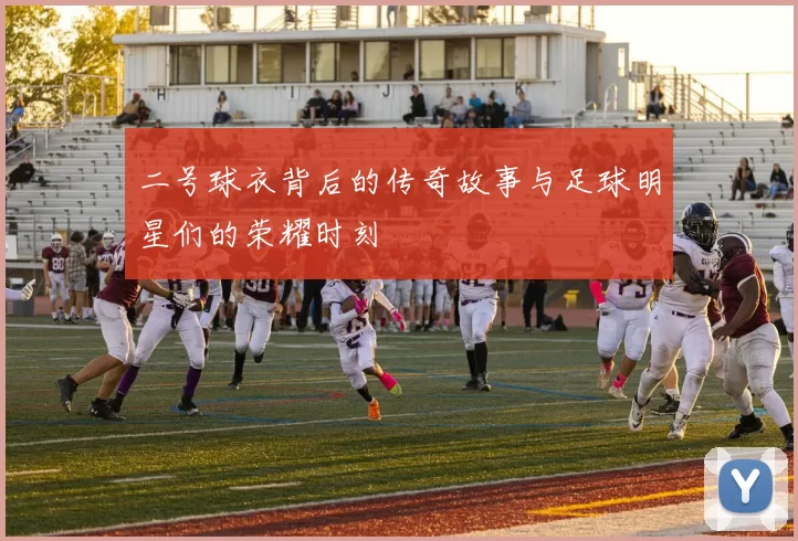 二号球衣背后的传奇故事与足球明星们的荣耀时刻