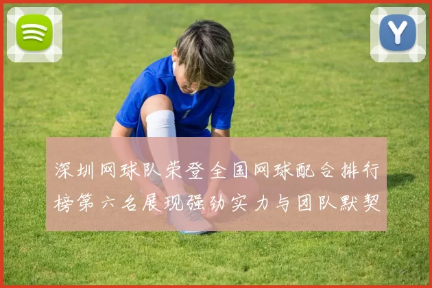 深圳网球队荣登全国网球配合排行榜第六名展现强劲实力与团队默契