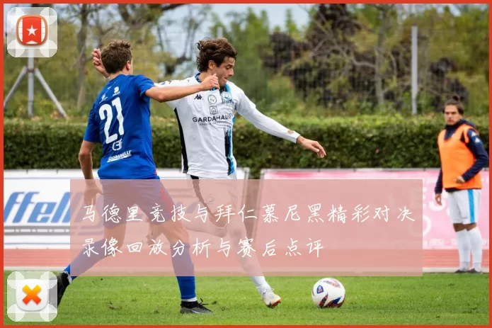 马德里竞技与拜仁慕尼黑精彩对决录像回放分析与赛后点评