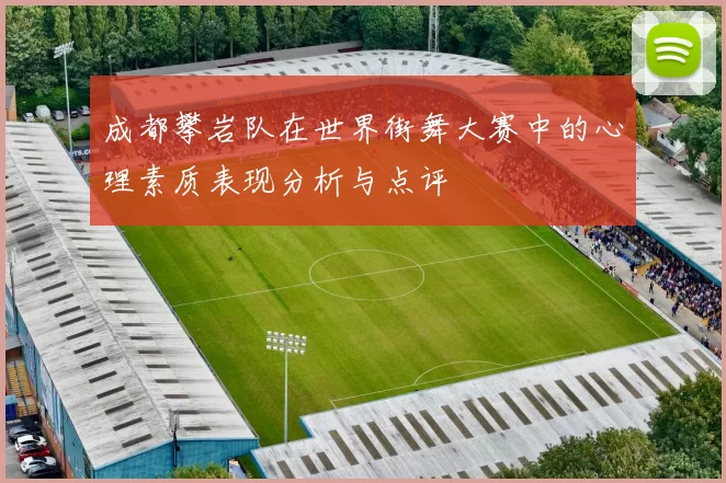成都攀岩队在世界街舞大赛中的心理素质表现分析与点评