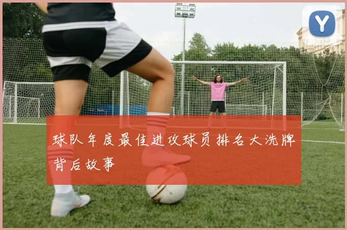 球队年度最佳进攻球员排名大洗牌背后故事