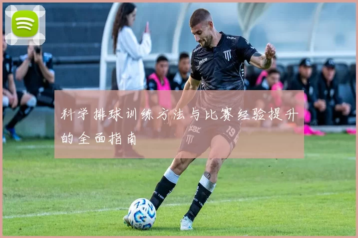 科学排球训练方法与比赛经验提升的全面指南