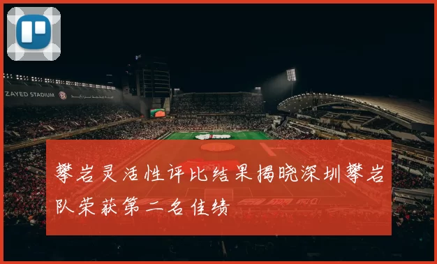 攀岩灵活性评比结果揭晓深圳攀岩队荣获第二名佳绩