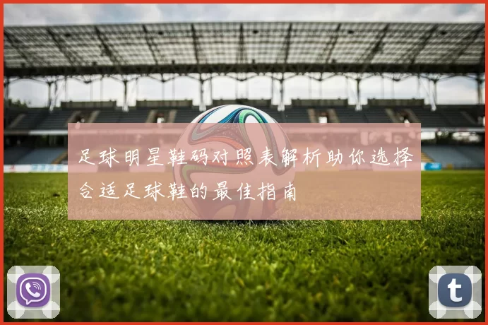 足球明星鞋码对照表解析助你选择合适足球鞋的最佳指南
