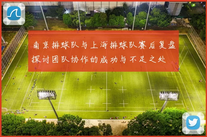 南京排球队与上海排球队赛后复盘探讨团队协作的成功与不足之处