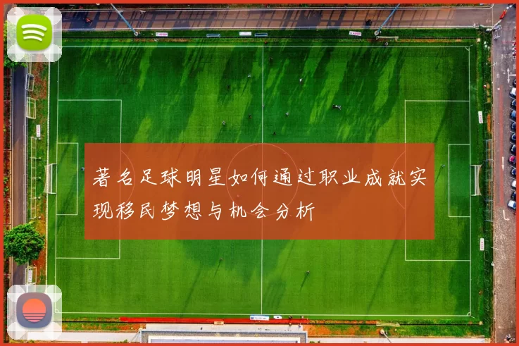 著名足球明星如何通过职业成就实现移民梦想与机会分析