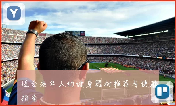 适合老年人的健身器材推荐与使用指南
