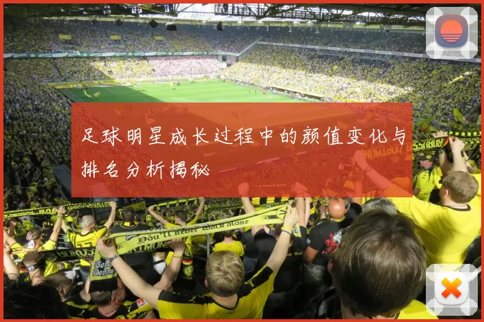 足球明星成长过程中的颜值变化与排名分析揭秘