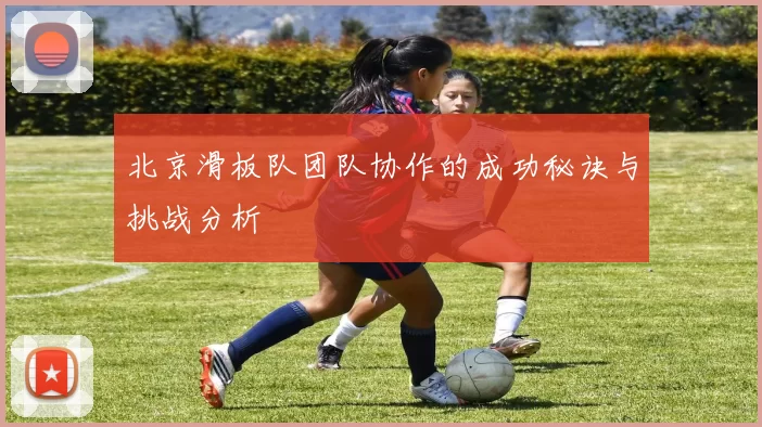 北京滑板队团队协作的成功秘诀与挑战分析