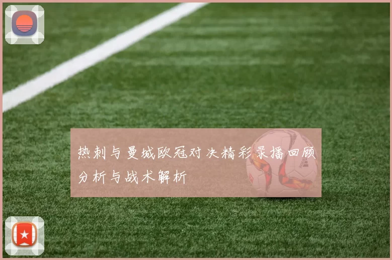 热刺与曼城欧冠对决精彩录播回顾分析与战术解析