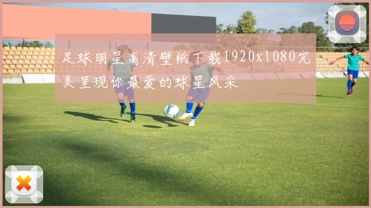 足球明星高清壁纸下载1920x1080完美呈现你最爱的球星风采