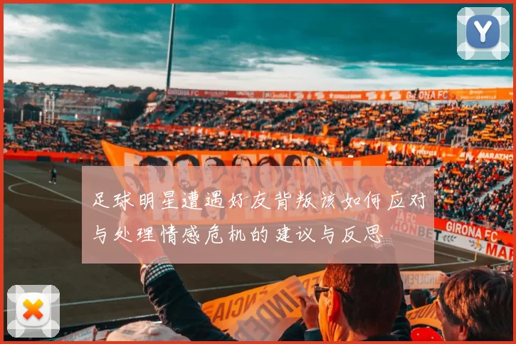 足球明星遭遇好友背叛该如何应对与处理情感危机的建议与反思