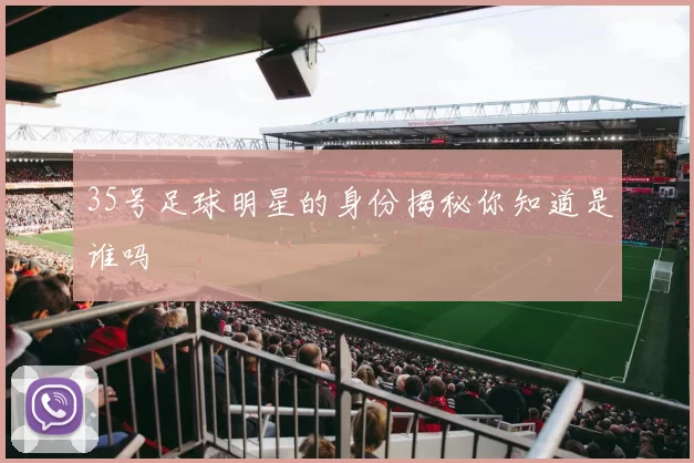 35号足球明星的身份揭秘你知道是谁吗