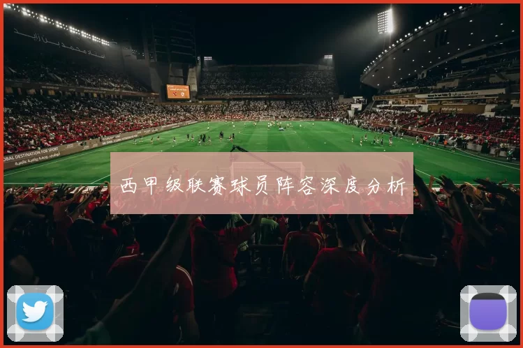 西甲级联赛球员阵容深度分析