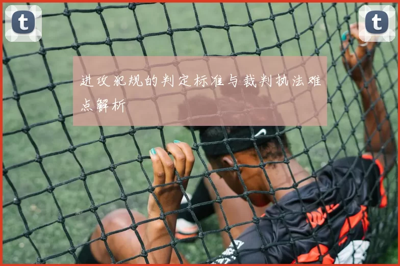 进攻犯规的判定标准与裁判执法难点解析