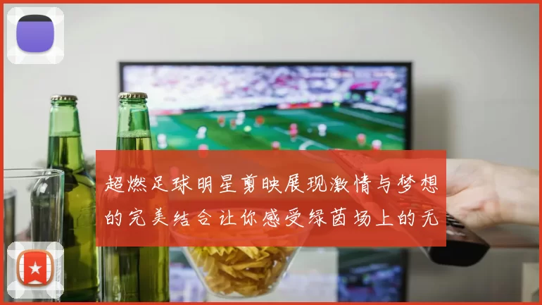 超燃足球明星剪映展现激情与梦想的完美结合让你感受绿茵场上的无限魅力