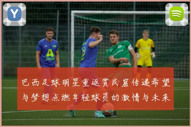 巴西足球明星重返贫民窟传递希望与梦想点燃年轻球员的激情与未来