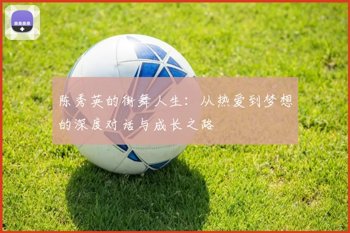 陈秀英的街舞人生：从热爱到梦想的深度对话与成长之路