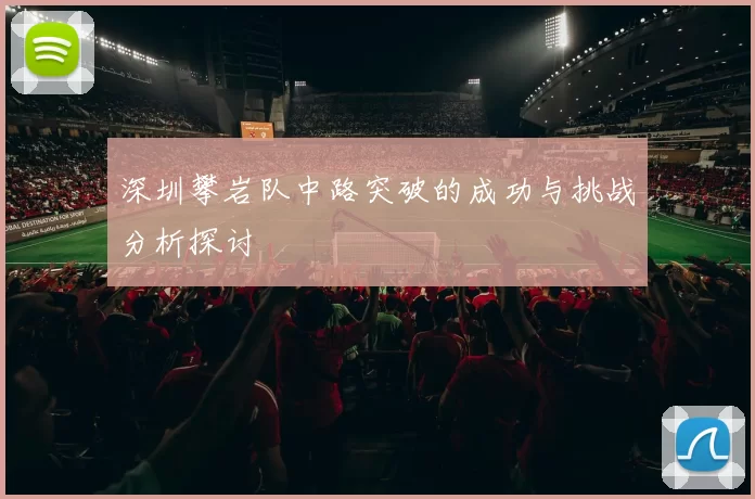 深圳攀岩队中路突破的成功与挑战分析探讨