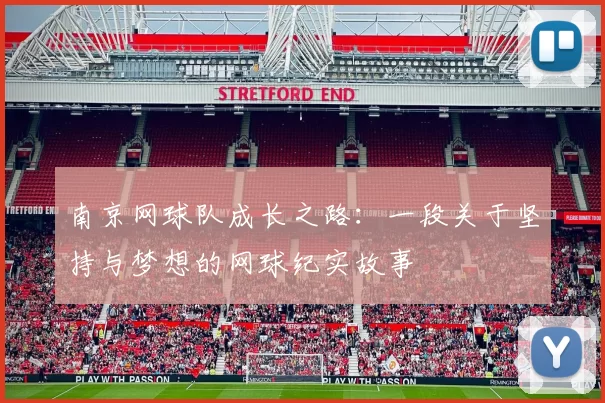 南京网球队成长之路：一段关于坚持与梦想的网球纪实故事