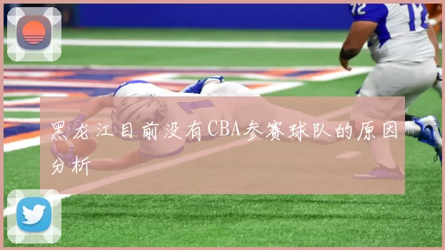 黑龙江目前没有CBA参赛球队的原因分析