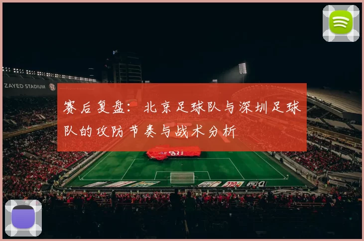赛后复盘：北京足球队与深圳足球队的攻防节奏与战术分析