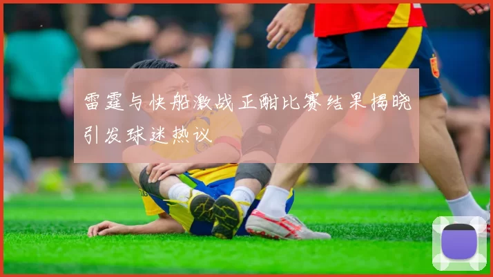 雷霆与快船激战正酣比赛结果揭晓引发球迷热议