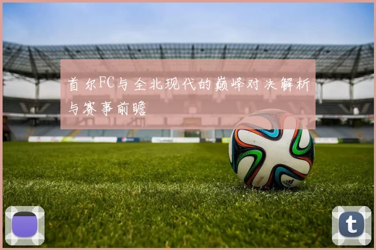 首尔FC与全北现代的巅峰对决解析与赛事前瞻