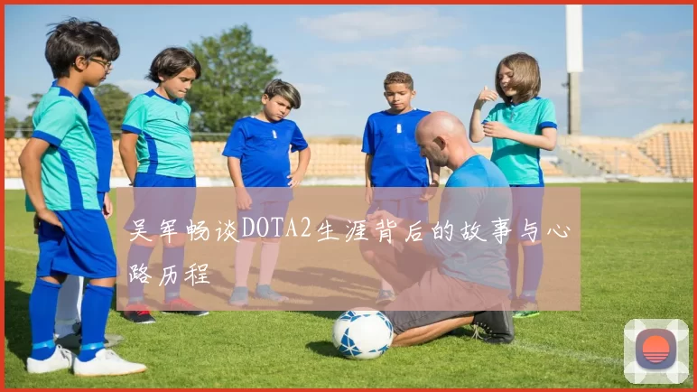 吴军畅谈DOTA2生涯背后的故事与心路历程