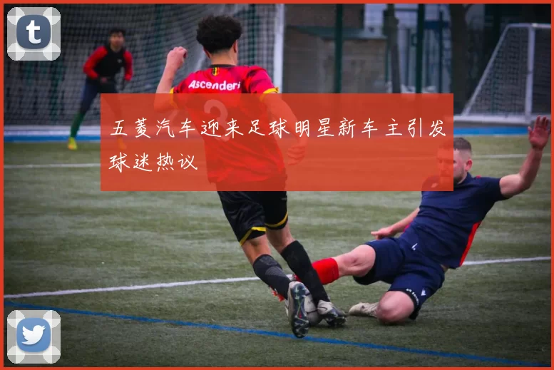 五菱汽车迎来足球明星新车主引发球迷热议