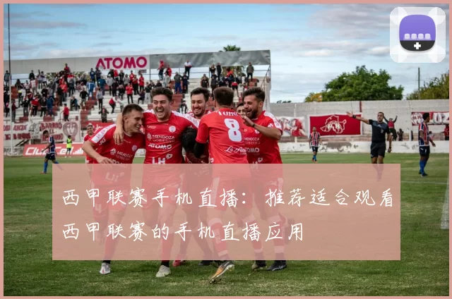 西甲联赛手机直播：推荐适合观看西甲联赛的手机直播应用