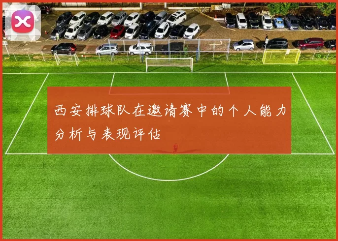 西安排球队在邀请赛中的个人能力分析与表现评估