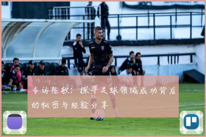 专访陈敏：探寻足球领域成功背后的秘密与经验分享