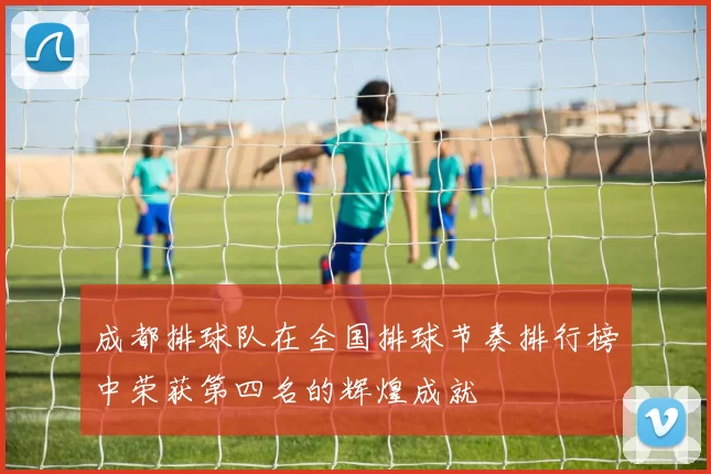 成都排球队在全国排球节奏排行榜中荣获第四名的辉煌成就