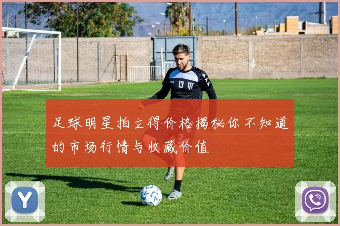 足球明星拍立得价格揭秘你不知道的市场行情与收藏价值