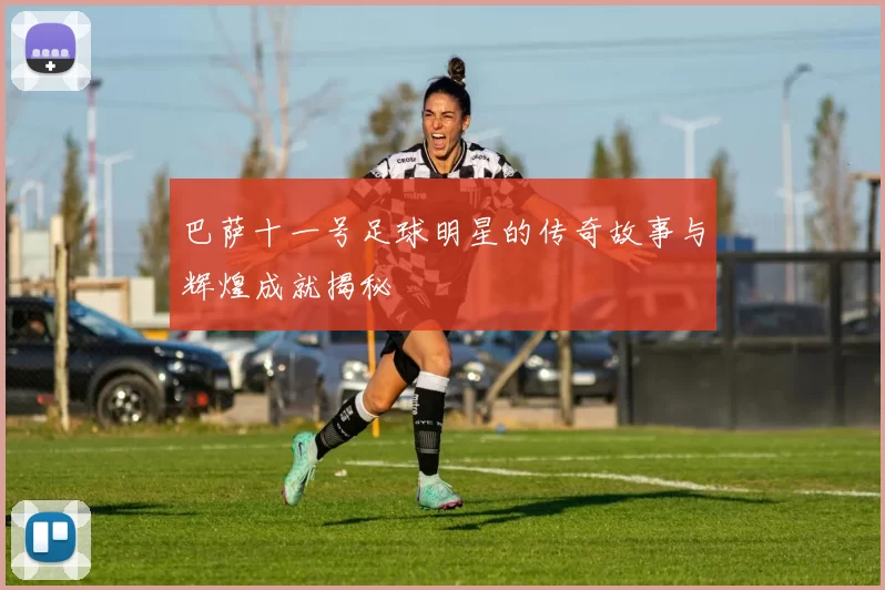 巴萨十一号足球明星的传奇故事与辉煌成就揭秘