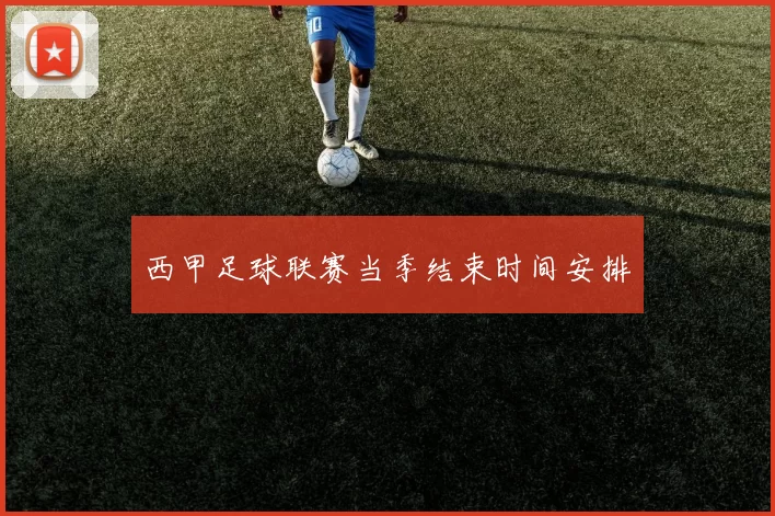 西甲足球联赛当季结束时间安排
