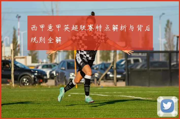 西甲意甲英超联赛特点解析与背后规则全解