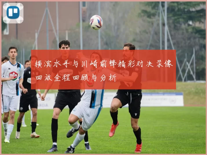 横滨水手与川崎前锋精彩对决录像回放全程回顾与分析