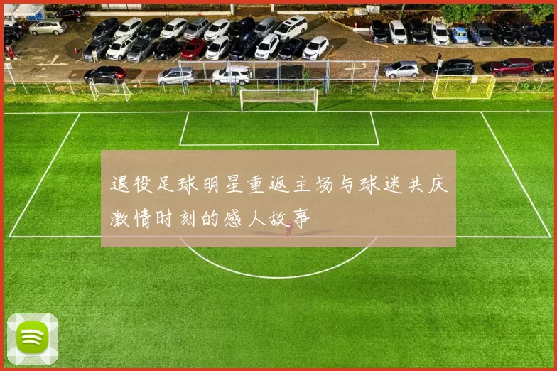 退役足球明星重返主场与球迷共庆激情时刻的感人故事