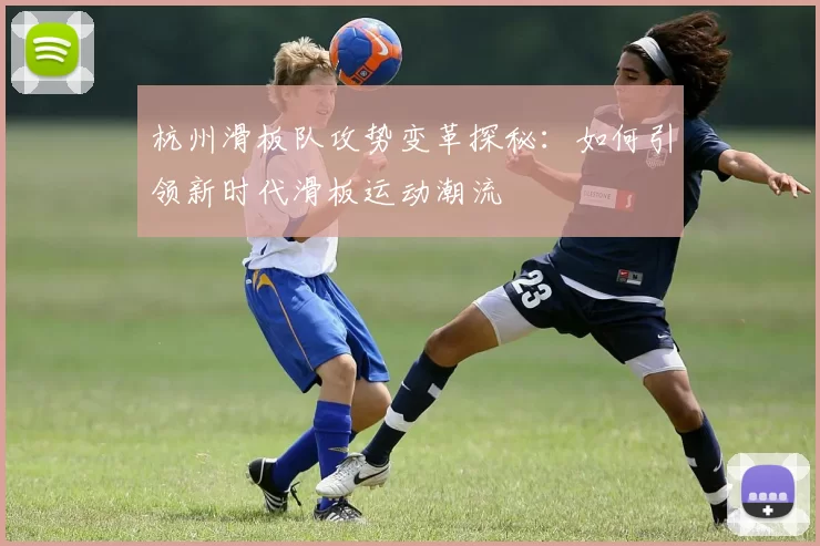 杭州滑板队攻势变革探秘：如何引领新时代滑板运动潮流