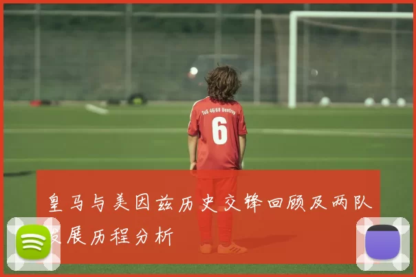 皇马与美因兹历史交锋回顾及两队发展历程分析