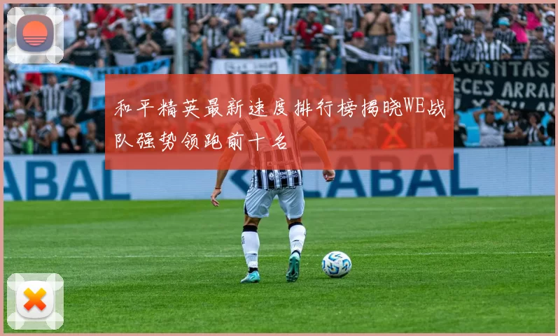 和平精英最新速度排行榜揭晓WE战队强势领跑前十名
